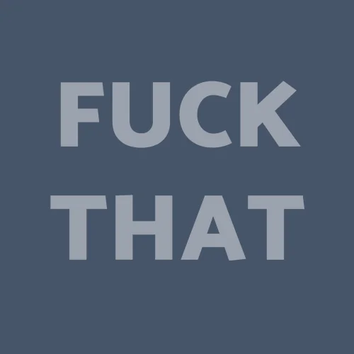Fuck that