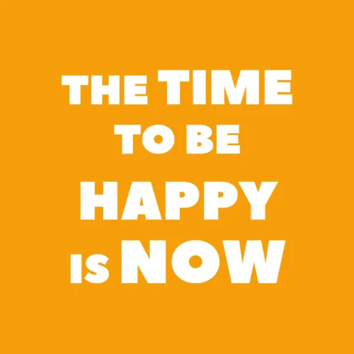 the time to be happy is now