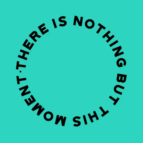 there is nothing but this moment