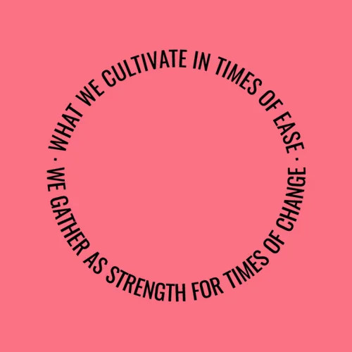 what we cultivate in times of ease we gather as strength for times of change